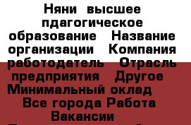 Няни. высшее пдагогическое образование › Название организации ­ Компания-работодатель › Отрасль предприятия ­ Другое › Минимальный оклад ­ 1 - Все города Работа » Вакансии   . Приморский край,Артем г.